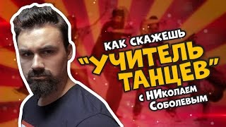 КАК СКАЖЕШЬ — УЧИТЕЛЬ ТАНЦЕВ С НИКОЛАЕМ СОБОЛЕВЫМ [upl. by Arihaz737]