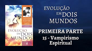 CAP 15 VAMPIRISMO ESPIRITUAL  LIVRO EVOLUÇÃO EM DOIS MUNDOS DE CHICO XAVIER E WALDO VIEIRA [upl. by Eteragram836]