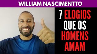 7 ELOGIOS que os HOMENS AMAM  William Nascimentto [upl. by Kehoe820]