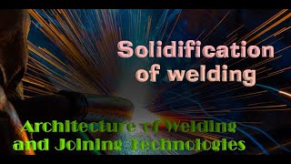 Architecture of Welding and Joining TechnologiesSolidification of welding [upl. by Thacher]