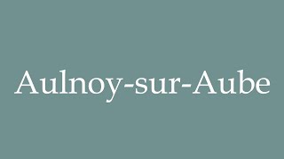 How to Pronounce AulnoysurAube Correctly in French [upl. by Bascio]