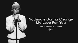 Nothings Gonna Change My Love For You Lyrics  Justin Bieber AI Cover [upl. by Bonnibelle]