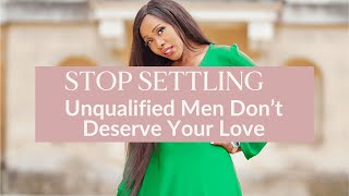 Stop settling Why Unqualified Men Dont Deserve Your Love [upl. by Oad]