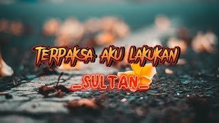 TERPAKSA AKU LAKUKAN sultan lirik terpaksaakulakukan lirik [upl. by Innoj]