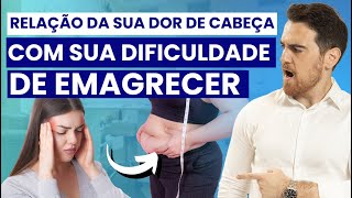 A relação da sua DOR DE CABEÇA com sua DIFICULDADE DE EMAGRECER [upl. by Rosenwald]