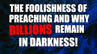 The Foolishness of Preaching and Why BILLIONS Remain in Darkness [upl. by Iroak197]