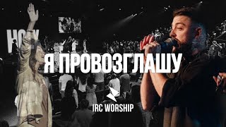 Я ПРОВОЗГЛАШУ  IRC worship  LIVE [upl. by Tsepmet740]