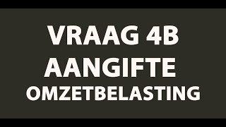 BTW Aangifte  Video Uitleg Vraag 4b Omzetbelasting [upl. by Pineda]