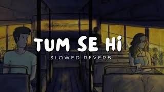 Tum Se Hi Slowed and Reverb  Mohit Chauhan  Shahid Kapoor Kareena Kapoor  Jab We Met  Lofi [upl. by Holcman]