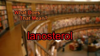 What does lanosterol mean [upl. by Nylireg]