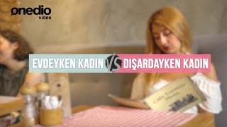 Evdeyken Kadın vs Dışardayken Kadın [upl. by Hahn]