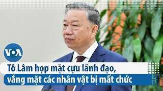 Tô Lâm họp mặt cựu lãnh đạo vắng mặt các nhân vật bị mất chức VOA Tiếng Việt [upl. by Marler]