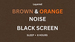 Deep Layered Brown and Orange Noise  Sleep Insomnia and Tinnitus Relief  8 HOUR  BLACK SCREEN [upl. by Wardle]