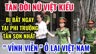 TÀN ĐỜI NỮ VIỆT KIỀU BỊ BẮT NGAY TẠI PHI TRƯỜNG TÂN SƠN NHẤT quot VĨNH VIỄN quot Ở LẠI VIỆT NAM [upl. by Gilberto893]