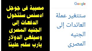 مصيبة فى جوجل ادسنس ستتحول الدفعات إلى الجنيه المصرى وسيلغى الدولار يارب سلم علينا [upl. by Ng]