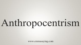 How To Say Anthropocentrism [upl. by Sirron]