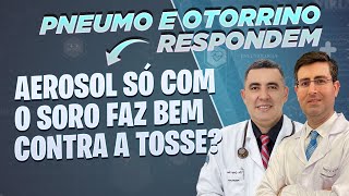 AEROSOL só com o SORO faz bem contra a TOSSE Pneumo e Otorrino respondem [upl. by Eibocaj]