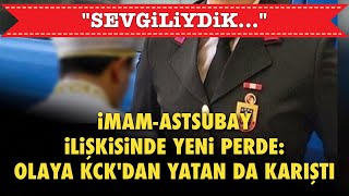 İMAMASTSUBAY İLİŞKİSİNDE YENİ PERDE OLAYA KCKDAN YATAN DA KARIŞTI quotSEVGİLİYDİKquot [upl. by Rapsac]