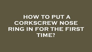 How to put a corkscrew nose ring in for the first time [upl. by Rednas]