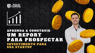 Aprenda a Construir um Report para Prospectar Investimento para sua Startup [upl. by Nodnahs]