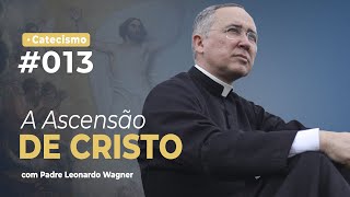 A Ascensão de Nosso Senhor Jesus Cristo  Catecismo 013 [upl. by Nyad]