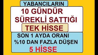 YABANCILARIN 10 GÜNDÜR SÜREKLİ SATTIĞI TEK HİSSE  SON 1 AYDA ORANI \u0010 DAN FAZLA DÜŞEN 5 HİSSE [upl. by Gareth]