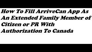 How To Fill ArriveCan App As An Extended Family Member of Citizen or PR With Authorization To Canada [upl. by Eintroc]