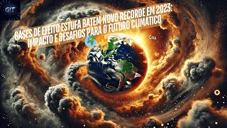 Gases de Efeito Estufa Batem Novo Recorde em 2023 Impacto e Desafios para o Futuro Climático 🌍🔥 [upl. by Elrebma664]