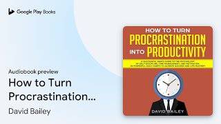 How to Turn Procrastination into Productivity… by David Bailey · Audiobook preview [upl. by Blim600]