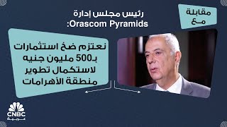 رئيس مجلس إدارة Orascom Pyramids نعتزم ضخ استثمارات بـ500 مليون جنيه لاستكمال تطوير منطقة الأهرامات [upl. by Cybill]