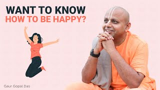 WANT TO KNOW HOW TO BE HAPPY  GAUR GOPAL DAS [upl. by Liuka]