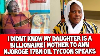 I DIDNT KNOW MY DAUGHTER IS A BILLIONAIRE MOTHER OF ANN NJOROGE 17BN OIL IMPORTER SPEAKS [upl. by Ja]