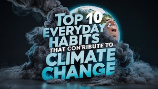 Top 10 Everyday Habits That Contribute to Climate Change [upl. by Niro998]