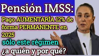 Pensión IMSS 💥Pago AUMENTARÍA 12 de forma PERMANENTE en 2025 🚨sólo este régimen ¿a quién y por qué [upl. by Salbu]