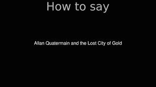 How to Pronounce correctly Allan Quatermain and the Lost City of Gold Movie [upl. by Novyart]