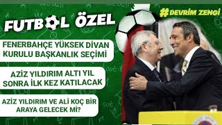 Fenerbahçede Yüksek Divan Kurulu Başkanlık seçimi Aziz Yıldırım ve Ali Koç bir buluşacak mi [upl. by Anirad]