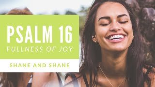 Psalm 16  Fullness of Joy  by Shane amp Shane Lyric Video  Christian Worship Music [upl. by Aicia]