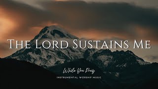 The Lord Sustains Me  Instrumental Worship Music  While You Pray [upl. by Barcellona]