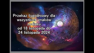 Przekaz tygodniowy dla wszystkich znaków zodiaku od 18 listopada do 24 listopada 2024 [upl. by Martineau829]