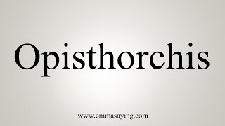 How To Say Opisthorchis [upl. by Oinotla696]