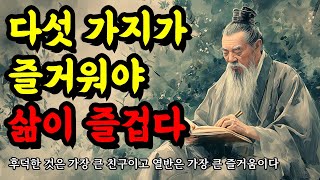 후덕한 것은 가장 큰 친구이고 열반은 가장 큰 즐거움이다  인생의 지혜 맹자 공자 법구경 채근담 말씀  다섯 가지가 즐거워야 삶이 즐겁다 [upl. by Lladnyk]