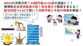 INPEXの決算分析！2Q純利益145減の減益に！！筆頭株主は経済産業大臣！株主還元で国家を支える！配当利回り43で買い？決算内容と今後の株価を解説！ [upl. by Terrell147]