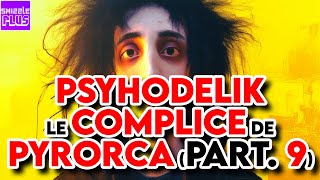 PSYHODELIK LE COMPLICE DE PYRORCA  PARTIE 9 [upl. by Collier]