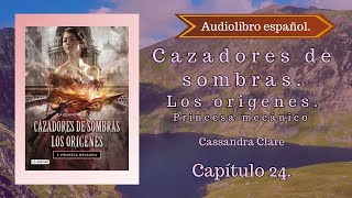 Cazadores de sombras Los origenes Príncesa Mecánico Cassandra Clare Capítulo 24 Audiolibro español [upl. by Muns]