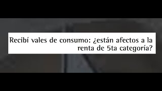 VALES DE CONSUMO A TRABAJADORES PLANILLA ESTAN AFECTOS AL IMPUESTO DE RENTA DE QUINTA CATEGORIA [upl. by Horne]