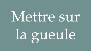 How to Pronounce Mettre sur la gueule Put on the mouth Correctly in French [upl. by Barolet]