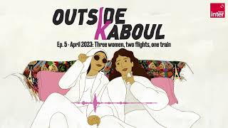 Outside Kaboul Episode 5  April 2023 Three women two flights one train [upl. by Yerga]