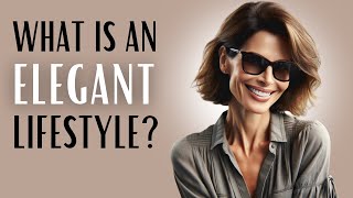 What is an ELEGANT LIFESTYLE  How to be elegant [upl. by Murat]