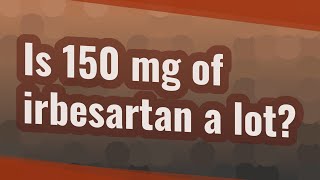 Is 150 mg of irbesartan a lot [upl. by Ennaeilsel33]