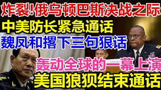 炸裂、俄乌顿巴斯决战之际、中美防长紧急通话、魏凤和撂下三句狠话、轰动全球的一幕上演、美国狼狈结束通话、 [upl. by Beffrey]